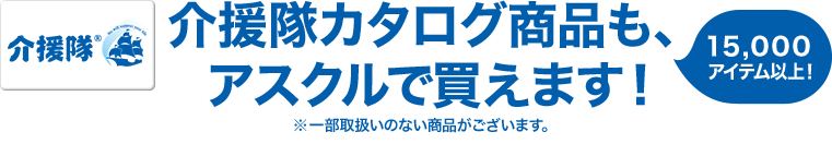 介援隊カタログ商品も、アスクルで買えます！15,000アイテム以上！※一部取扱いのない商品がございます。