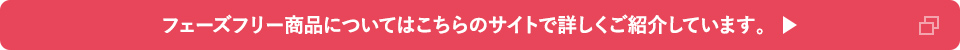 フェーズフリー商品についてはこちらのサイトで詳しくご紹介しています。